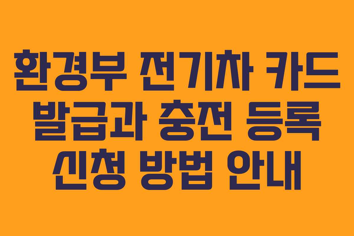 환경부 전기차 카드 발급과 충전 등록 신청 방법 안내
