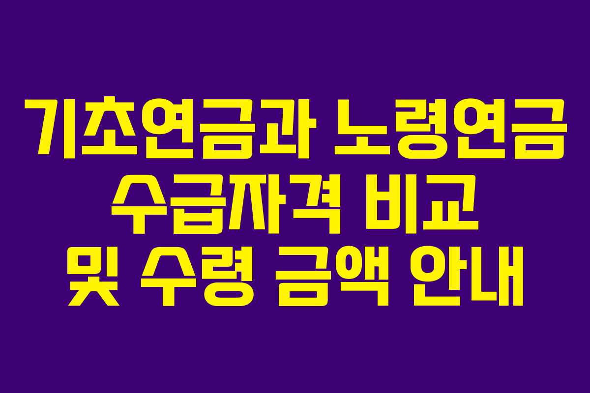 기초연금과 노령연금 수급자격 비교 및 수령 금액 안내