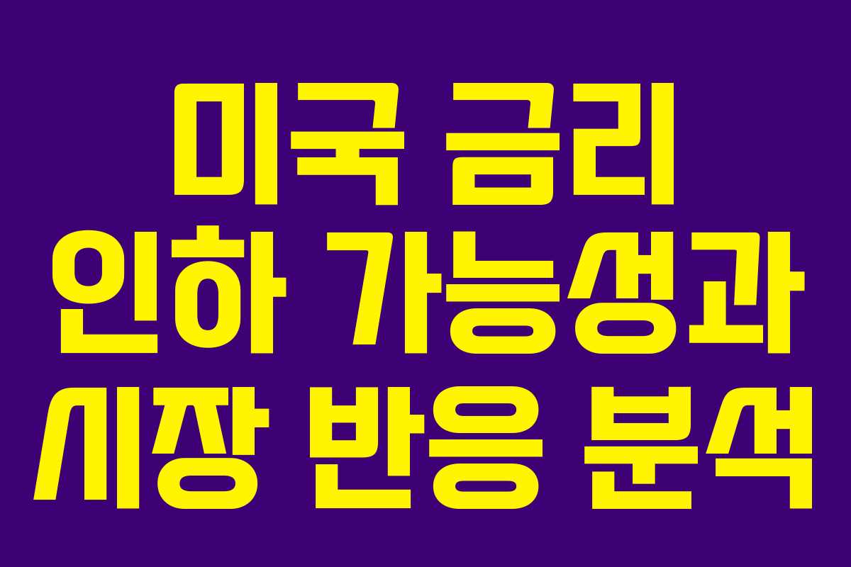 미국 금리 인하 가능성과 시장 반응 분석