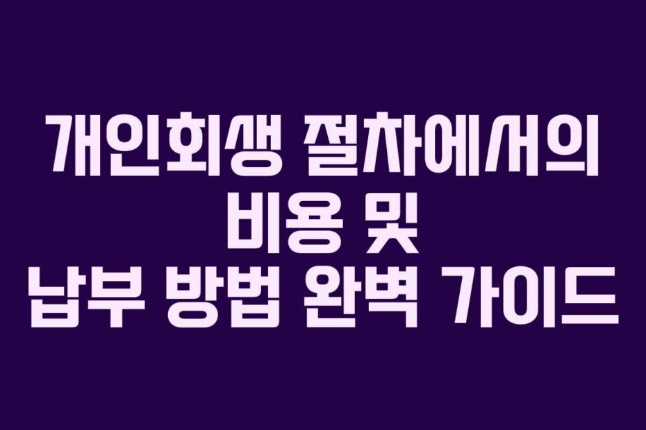개인회생 절차에서의 비용 및 납부 방법 완벽 가이드