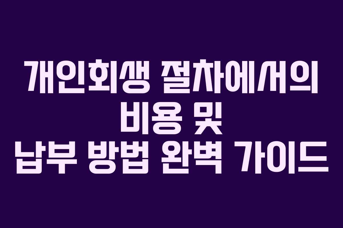 개인회생 절차에서의 비용 및 납부 방법 완벽 가이드