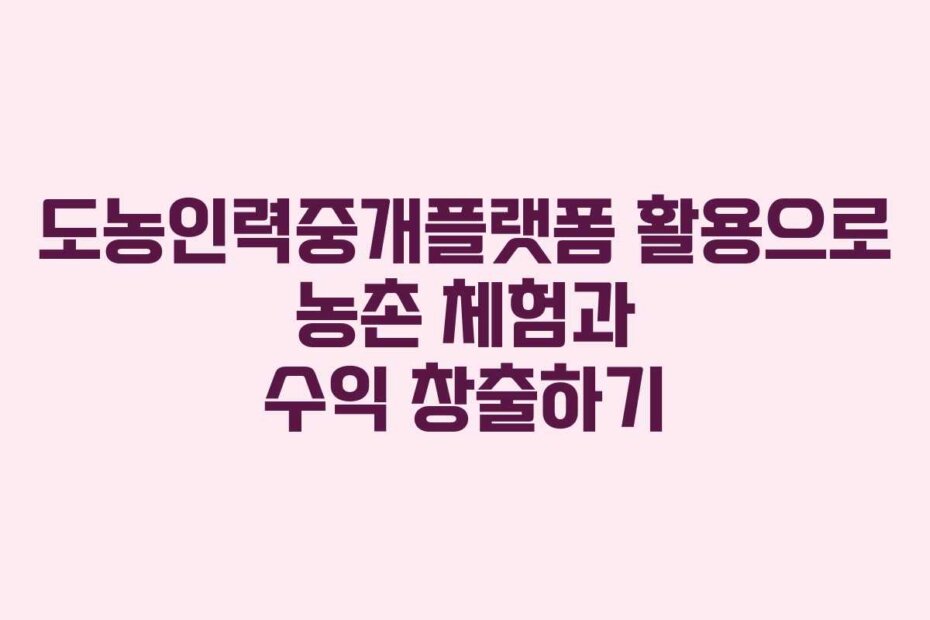도농인력중개플랫폼 활용으로 농촌 체험과 수익 창출하기