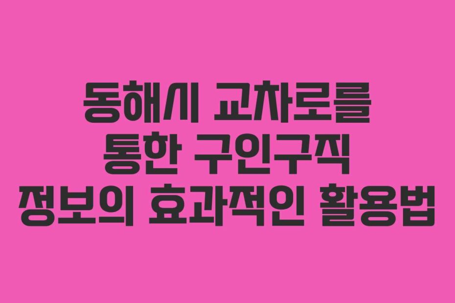 동해시 교차로를 통한 구인구직 정보의 효과적인 활용법