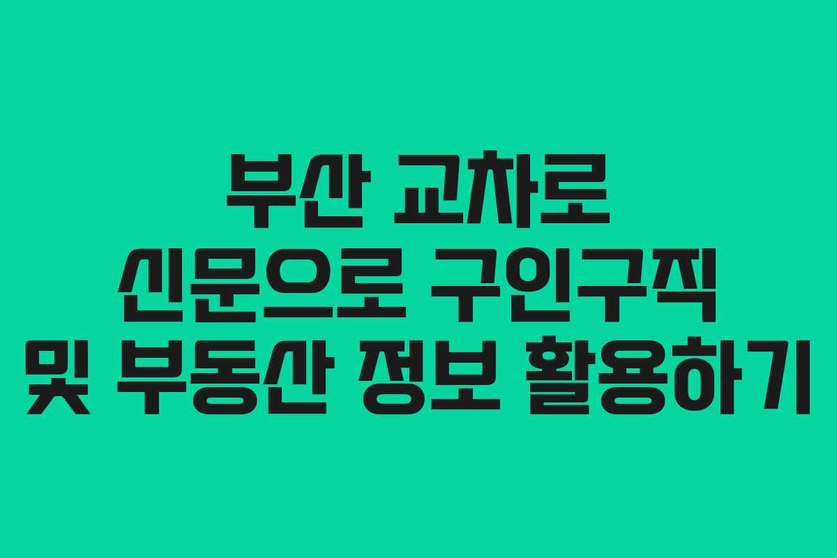부산 교차로 신문으로 구인구직 및 부동산 정보 활용하기