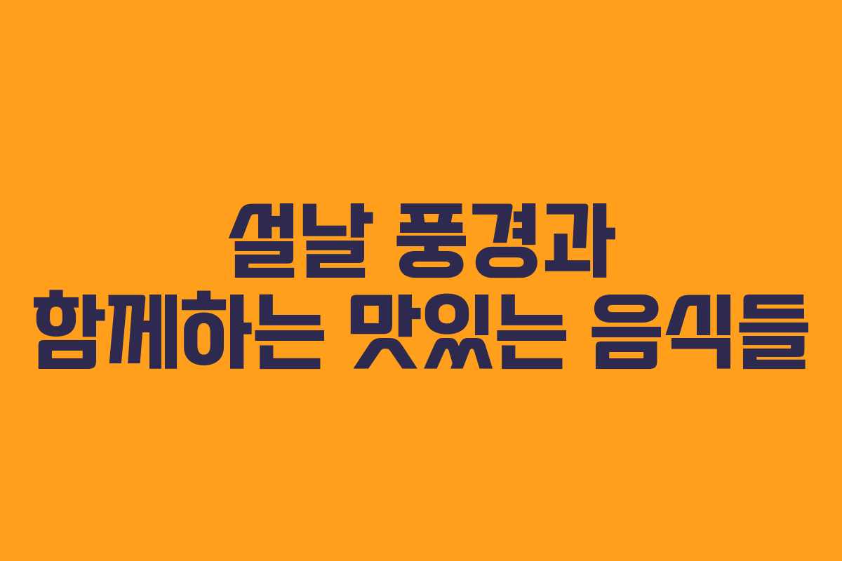 설날 풍경과 함께하는 맛있는 음식들