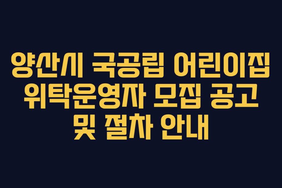양산시 국공립 어린이집 위탁운영자 모집 공고 및 절차 안내