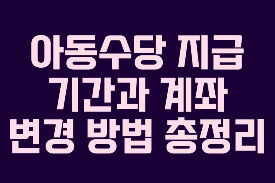 아동수당 지급 기간과 계좌 변경 방법 총정리