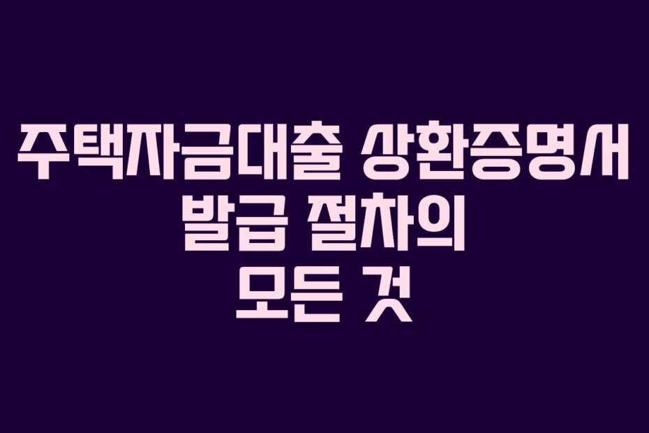 주택자금대출 상환증명서 발급 절차의 모든 것