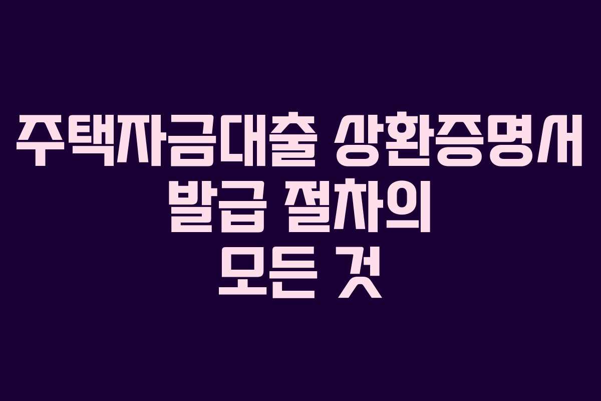 주택자금대출 상환증명서 발급 절차의 모든 것