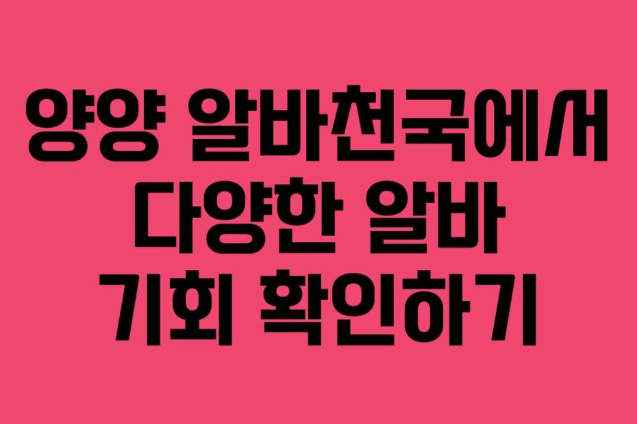 양양 알바천국에서 다양한 알바 기회 확인하기