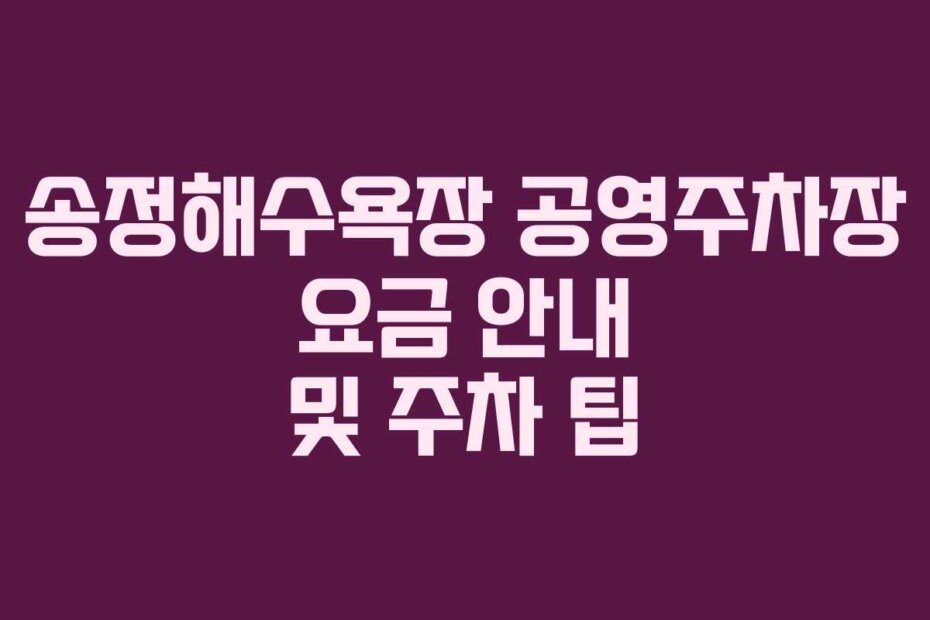 송정해수욕장 공영주차장 요금 안내 및 주차 팁