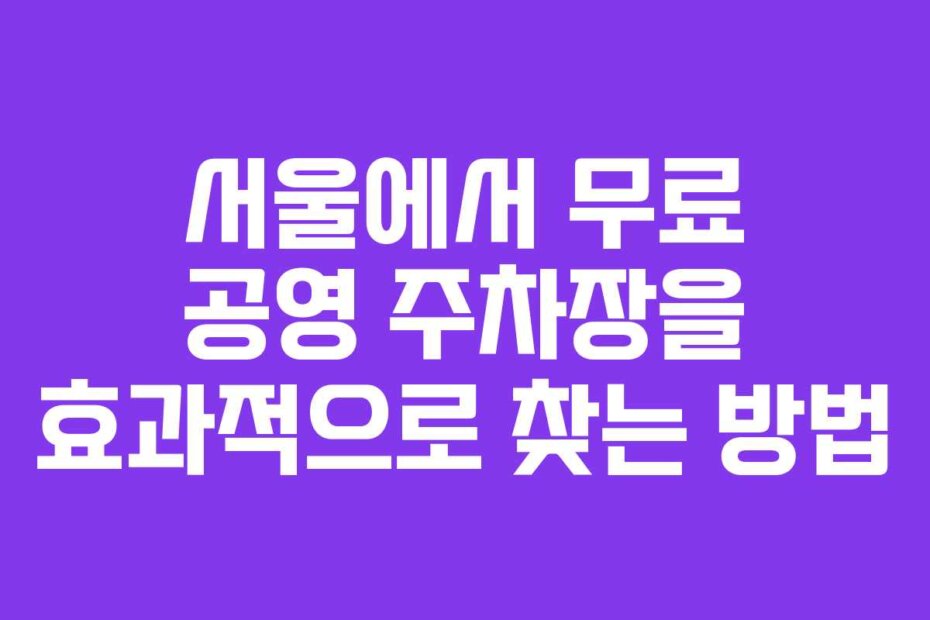 서울에서 무료 공영 주차장을 효과적으로 찾는 방법