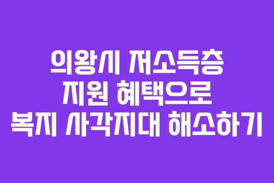 의왕시 저소득층 지원 혜택으로 복지 사각지대 해소하기