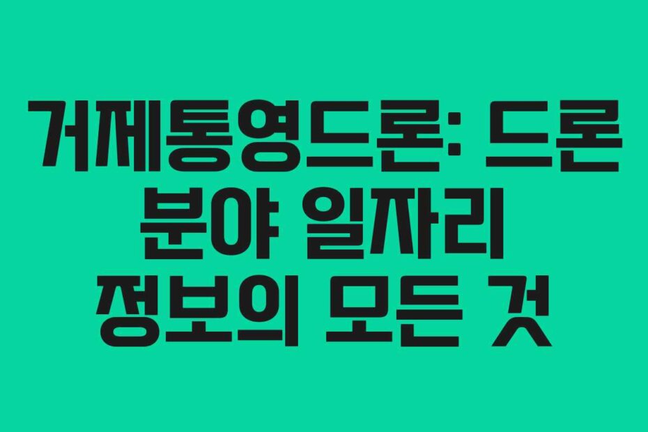 거제통영드론: 드론 분야 일자리 정보의 모든 것