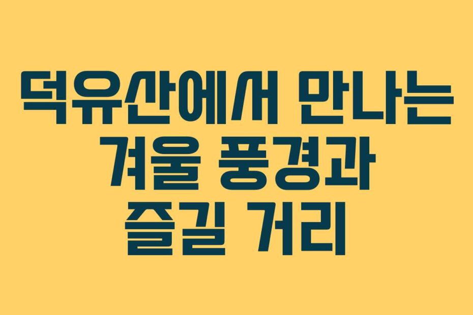 덕유산에서 만나는 겨울 풍경과 즐길 거리