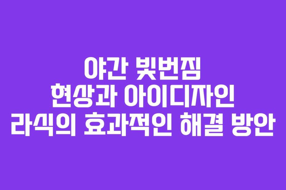 야간 빛번짐 현상과 아이디자인 라식의 효과적인 해결 방안