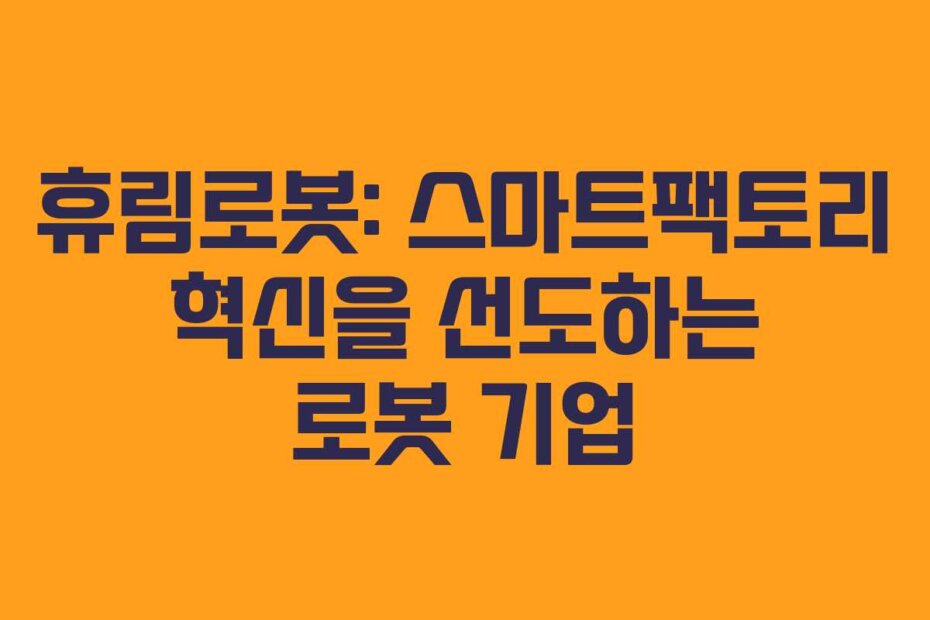 휴림로봇: 스마트팩토리 혁신을 선도하는 로봇 기업