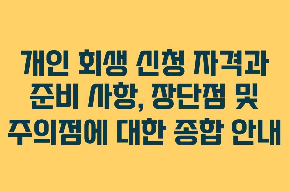 개인 회생 신청 자격과 준비 사항, 장단점 및 주의점에 대한 종합 안내