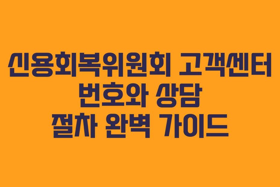 신용회복위원회 고객센터 번호와 상담 절차 완벽 가이드
