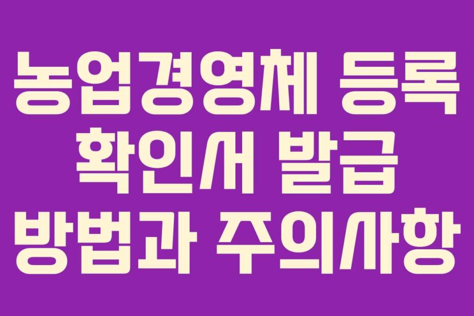 농업경영체 등록 확인서 발급 방법과 주의사항