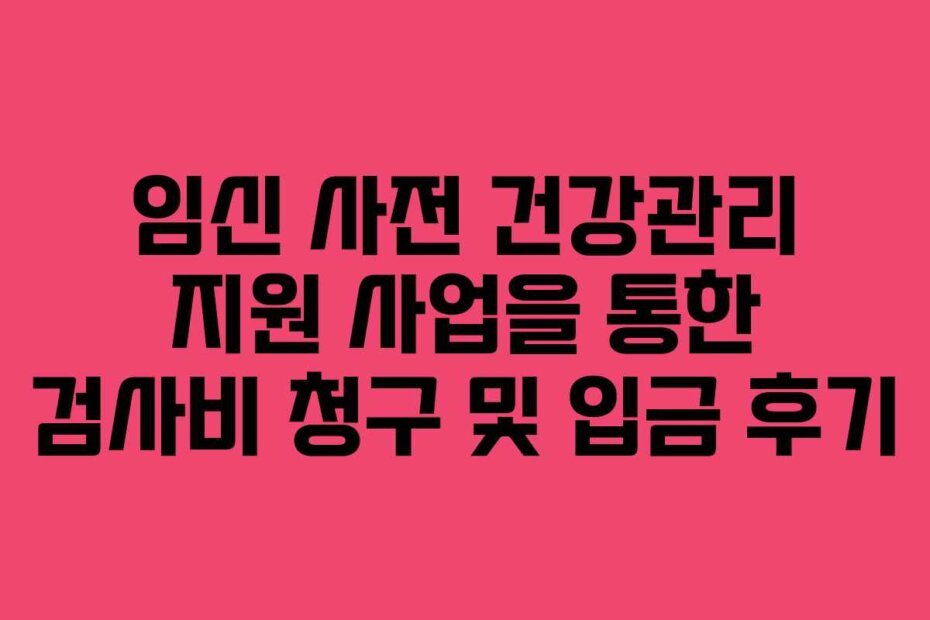 임신 사전 건강관리 지원 사업을 통한 검사비 청구 및 입금 후기