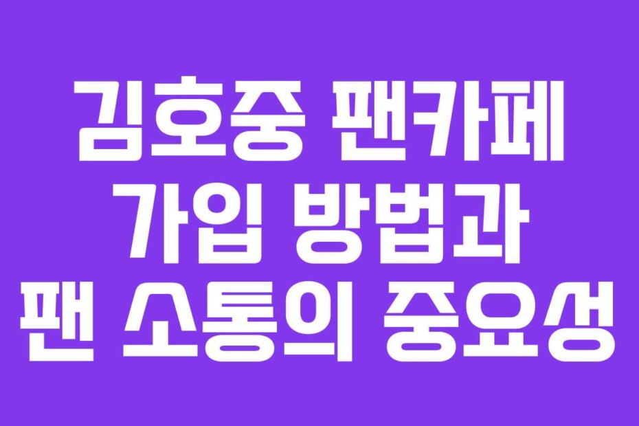 김호중 팬카페 가입 방법과 팬 소통의 중요성
