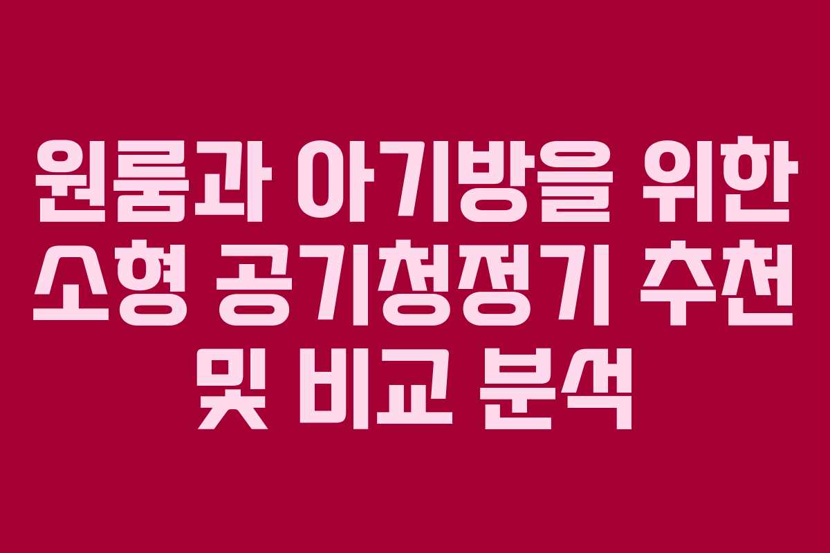 원룸과 아기방을 위한 소형 공기청정기 추천 및 비교 분석