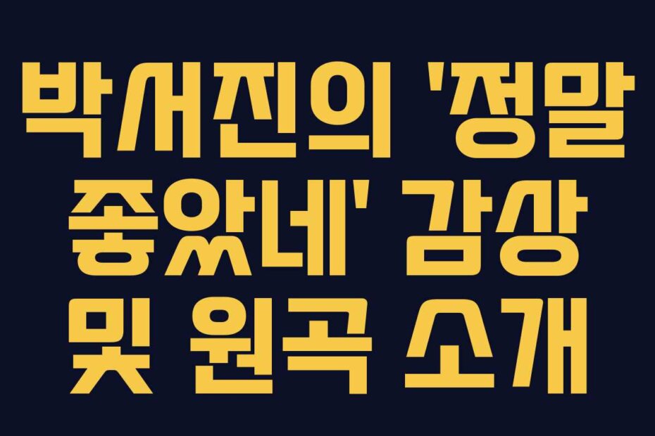 박서진의 ‘정말 좋았네’ 감상 및 원곡 소개