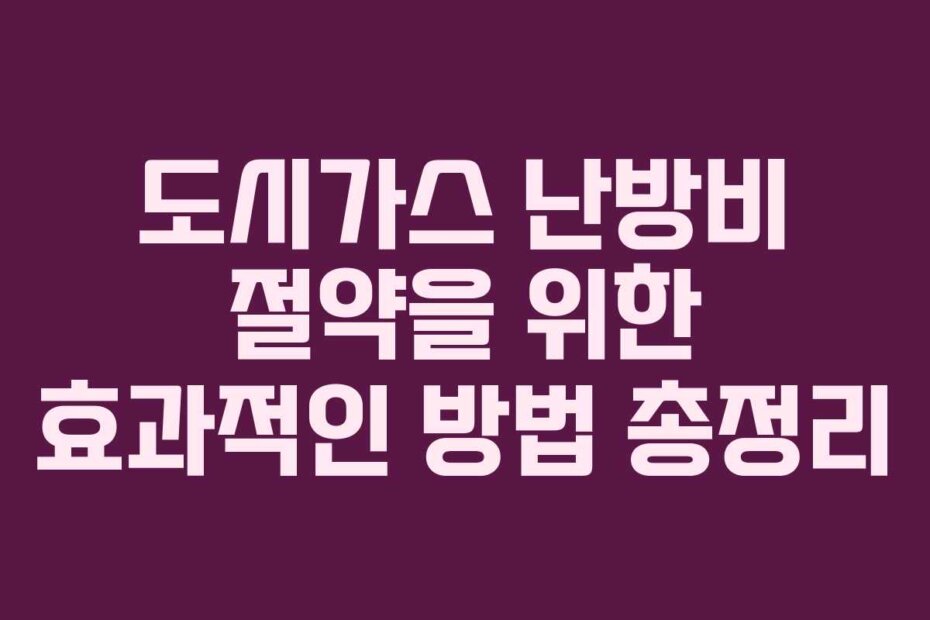 도시가스 난방비 절약을 위한 효과적인 방법 총정리 도시가스 난방비 절약을 위한 효과적인 방법 총정리