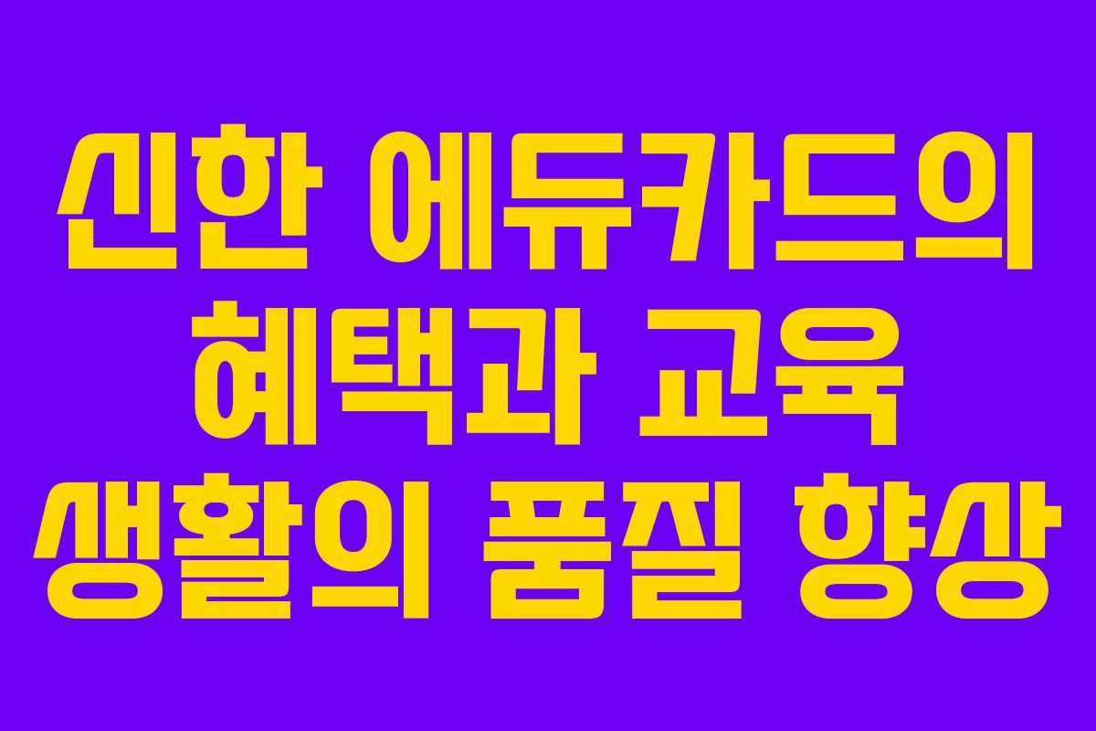 신한 에듀카드의 혜택과 교육 생활의 품질 향상
