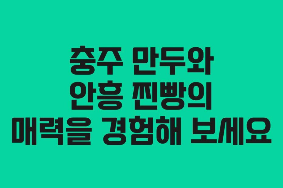 충주 만두와 안흥 찐빵의 매력을 경험해 보세요 충주 만두와 안흥 찐빵의 매력을 경험해 보세요