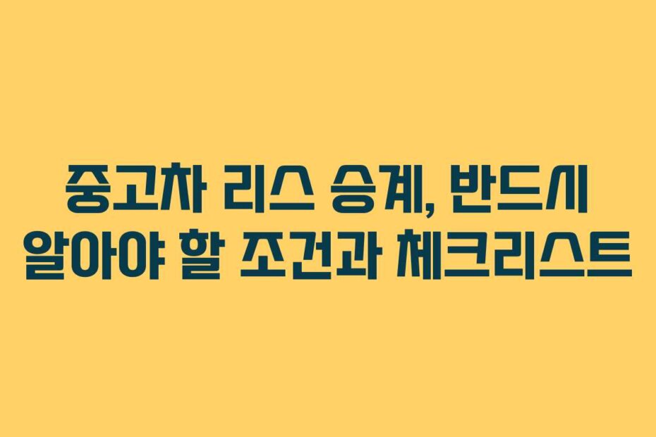 중고차 리스 승계, 반드시 알아야 할 조건과 체크리스트