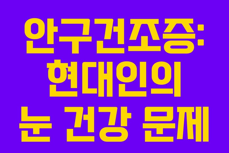 안구건조증: 현대인의 눈 건강 문제