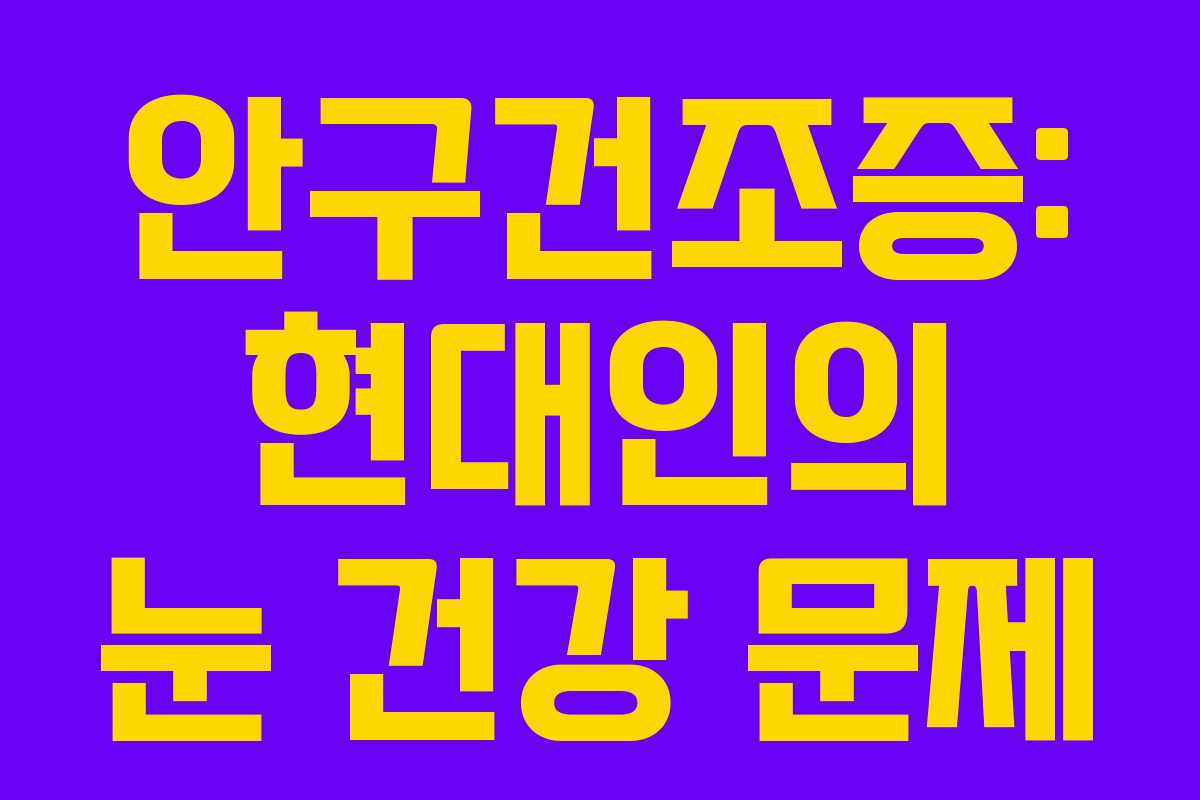 안구건조증: 현대인의 눈 건강 문제