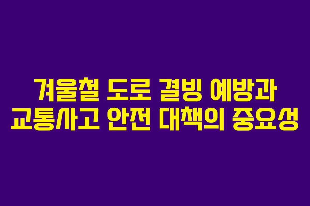 겨울철 도로 결빙 예방과 교통사고 안전 대책의 중요성