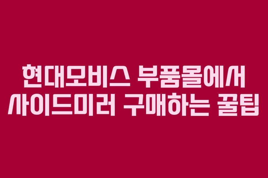 현대모비스 부품몰에서 사이드미러 구매하는 꿀팁