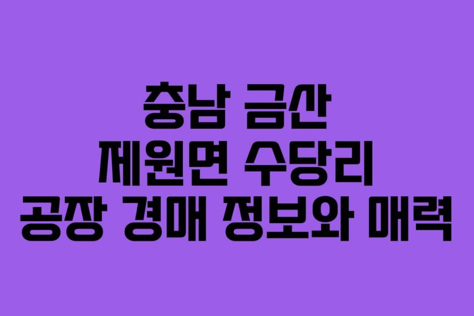 충남 금산 제원면 수당리 공장 경매 정보와 매력