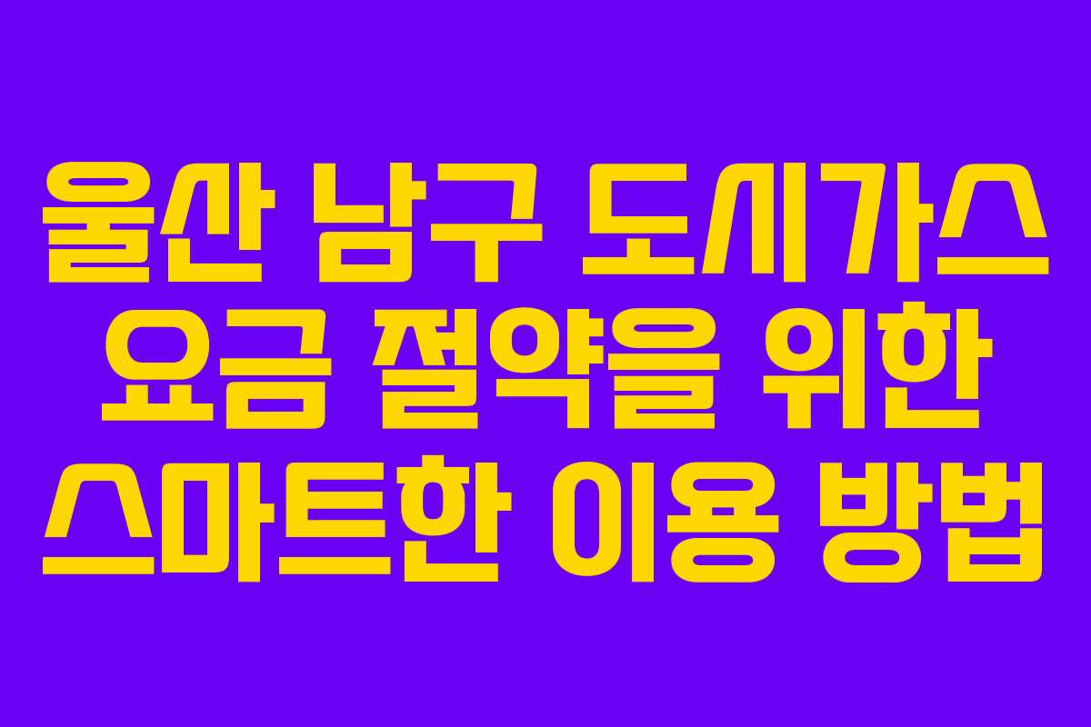 울산 남구 도시가스 요금 절약을 위한 스마트한 이용 방법