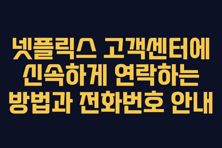 넷플릭스 고객센터에 신속하게 연락하는 방법과 전화번호 안내