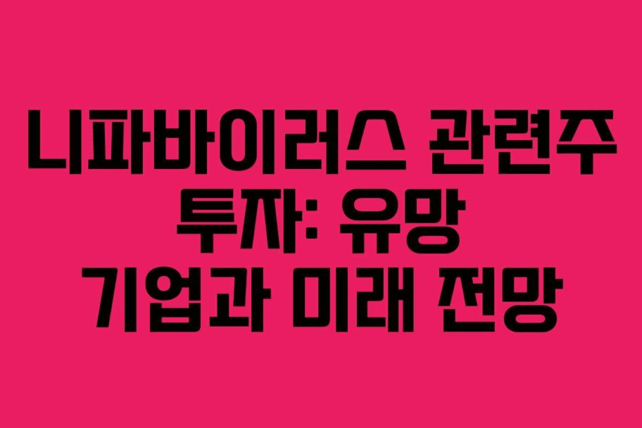 니파바이러스 관련주 투자: 유망 기업과 미래 전망