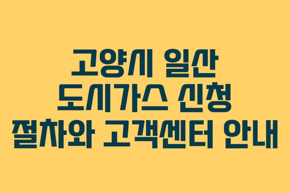 고양시 일산 도시가스 신청 절차와 고객센터 안내