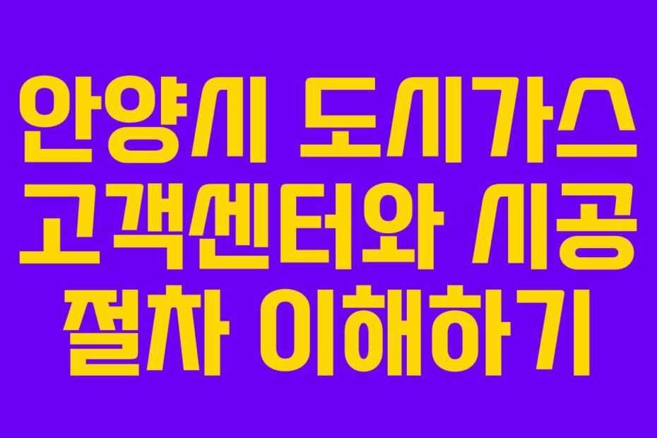 안양시 도시가스 고객센터와 시공 절차 이해하기