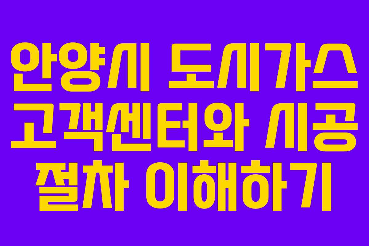 안양시 도시가스 고객센터와 시공 절차 이해하기
