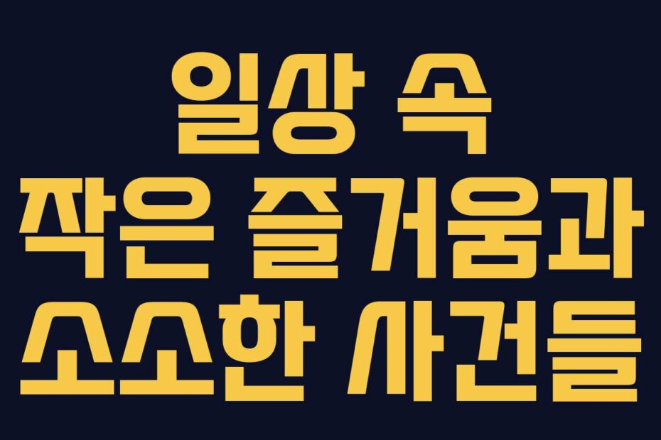 일상 속 작은 즐거움과 소소한 사건들