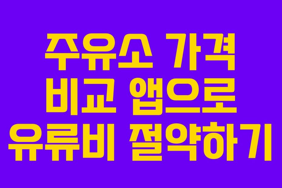 주유소 가격 비교 앱으로 유류비 절약하기