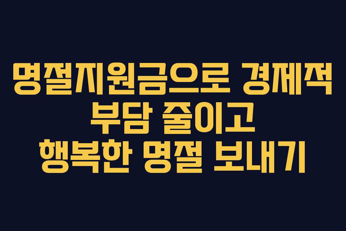 명절지원금으로 경제적 부담 줄이고 행복한 명절 보내기