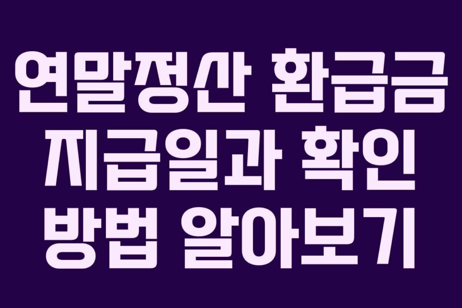 연말정산 환급금 지급일과 확인 방법 알아보기