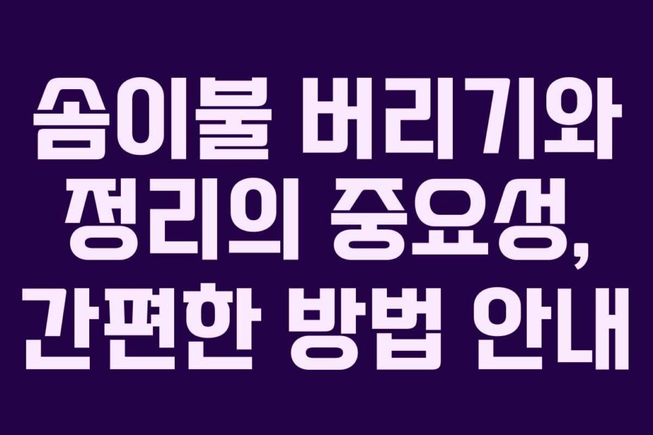 솜이불 버리기와 정리의 중요성, 간편한 방법 안내