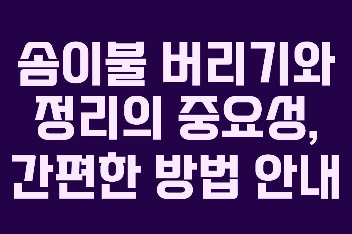 솜이불 버리기와 정리의 중요성, 간편한 방법 안내