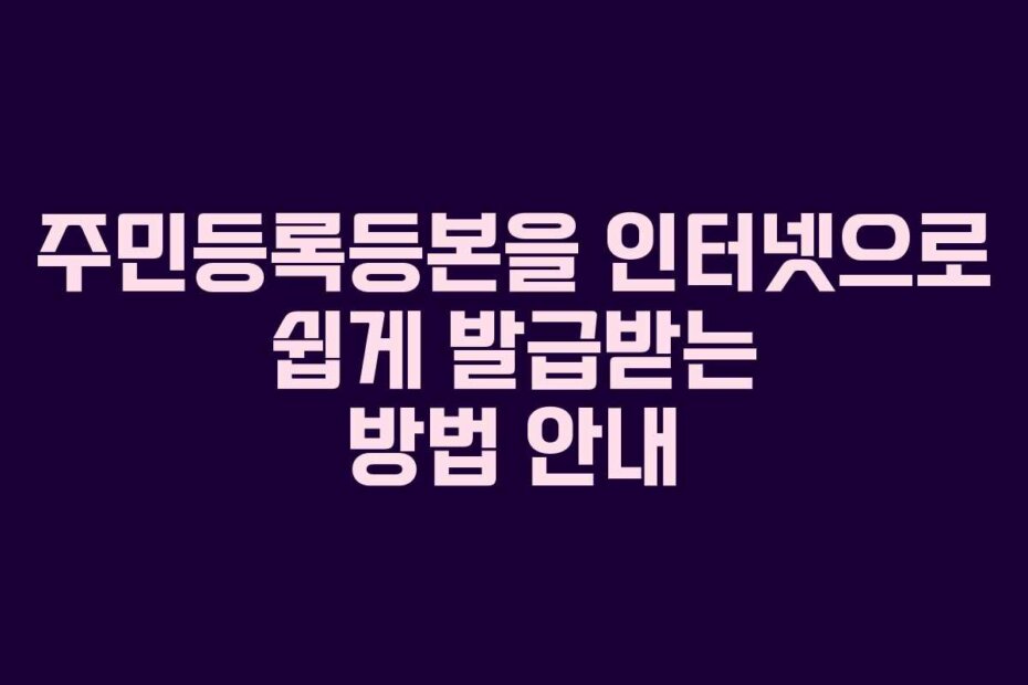 주민등록등본을 인터넷으로 쉽게 발급받는 방법 안내